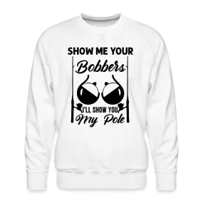 Show Me Your Bobbers I'll Show You My Pole : Men’s Premium Sweatshirt (Fishing)