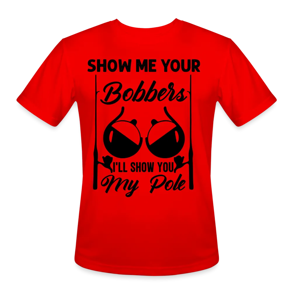 Show Me Your Bobbers I'll Show You My Pole : Moisture Wicking T-Shirt (Fishing)